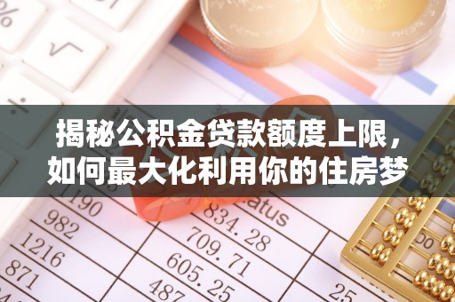 元宝山揭秘公积金贷款额度上限，如何最大化利用你的住房梦？