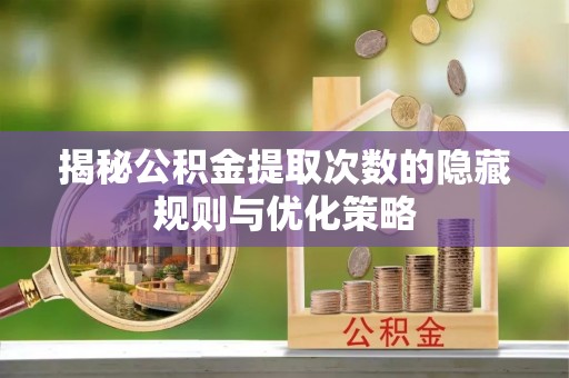 元宝山揭秘公积金提取次数的隐藏规则与优化策略
