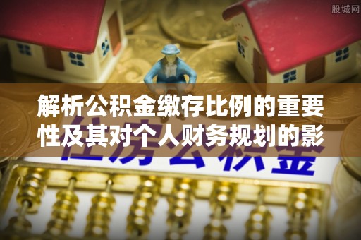元宝山解析公积金缴存比例的重要性及其对个人财务规划的影响