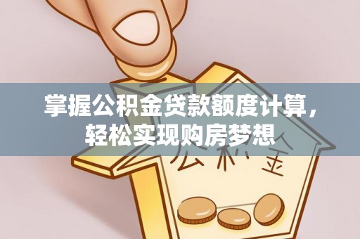 元宝山掌握公积金贷款额度计算，轻松实现购房梦想