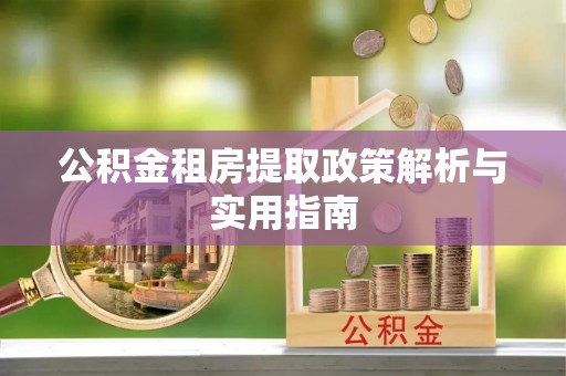 元宝山公积金租房提取政策解析与实用指南