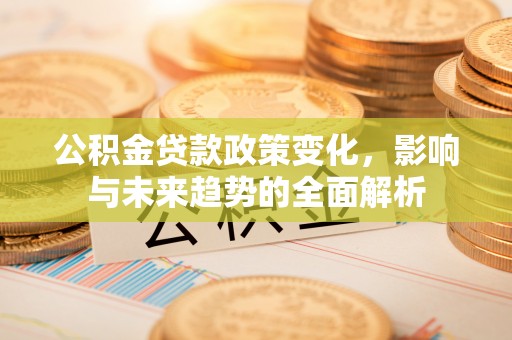 元宝山公积金贷款政策变化，影响与未来趋势的全面解析