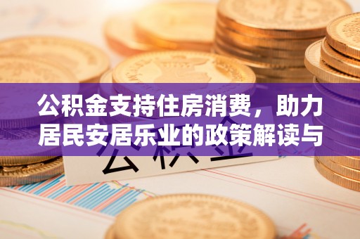 元宝山公积金支持住房消费，助力居民安居乐业的政策解读与展望