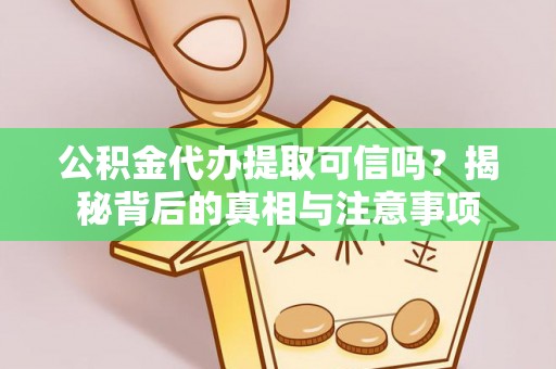 元宝山公积金代办提取可信吗？揭秘背后的真相与注意事项