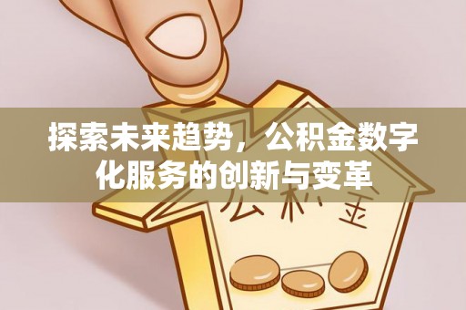 元宝山探索未来趋势，公积金数字化服务的创新与变革