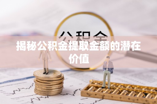 元宝山揭秘公积金提取金额的潜在价值