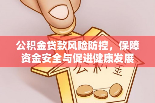 元宝山公积金贷款风险防控，保障资金安全与促进健康发展