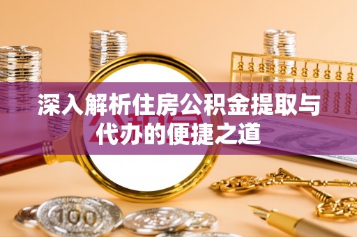 元宝山深入解析住房公积金提取与代办的便捷之道