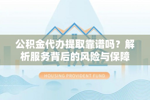 元宝山公积金代办提取靠谱吗？解析服务背后的风险与保障