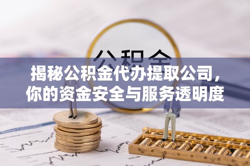 元宝山揭秘公积金代办提取公司，你的资金安全与服务透明度全解析