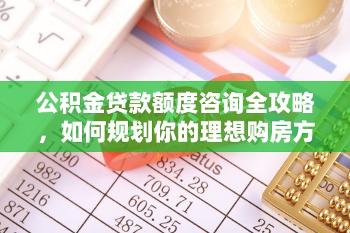 元宝山公积金贷款额度咨询全攻略，如何规划你的理想购房方案