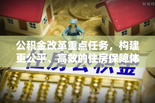 元宝山公积金改革重点任务，构建更公平、高效的住房保障体系