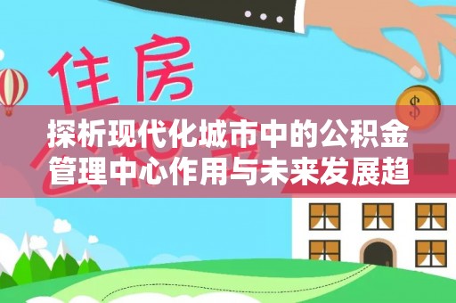 元宝山探析现代化城市中的公积金管理中心作用与未来发展趋势