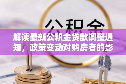 元宝山解读最新公积金贷款调整通知，政策变动对购房者的影响