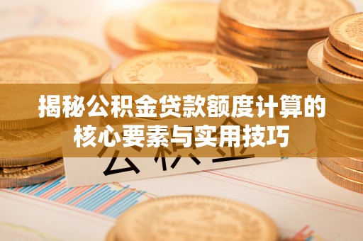 元宝山揭秘公积金贷款额度计算的核心要素与实用技巧