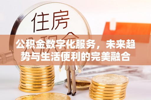 元宝山公积金数字化服务，未来趋势与生活便利的完美融合