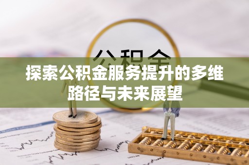 元宝山探索公积金服务提升的多维路径与未来展望