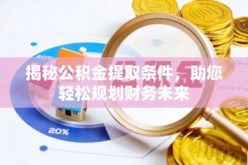 元宝山揭秘公积金提取条件，助您轻松规划财务未来