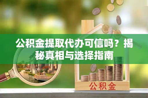 元宝山公积金提取代办可信吗？揭秘真相与选择指南