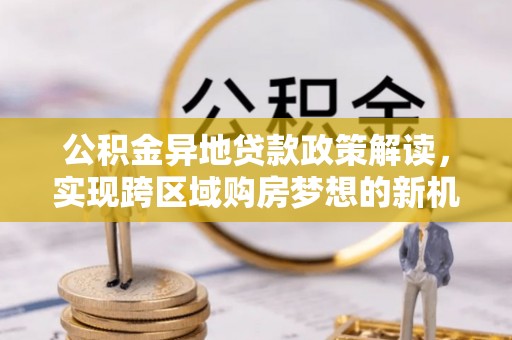 元宝山公积金异地贷款政策解读，实现跨区域购房梦想的新机遇