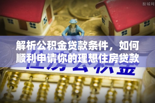 元宝山解析公积金贷款条件，如何顺利申请你的理想住房贷款