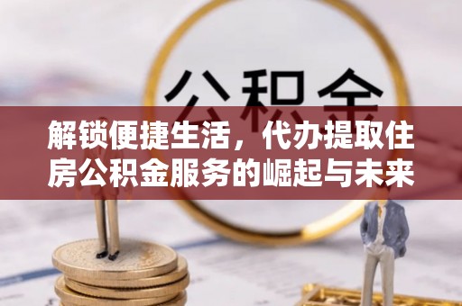 元宝山解锁便捷生活，代办提取住房公积金服务的崛起与未来