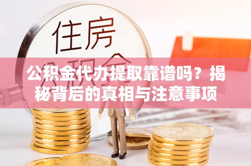 元宝山公积金代办提取靠谱吗？揭秘背后的真相与注意事项