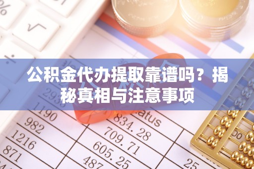 元宝山公积金代办提取靠谱吗？揭秘真相与注意事项