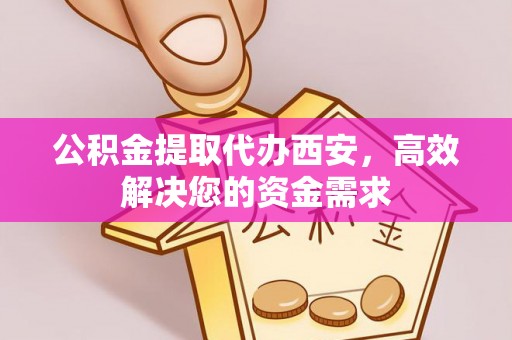 元宝山公积金提取代办西安，高效解决您的资金需求