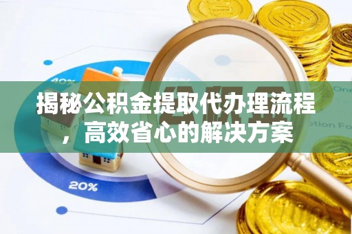 元宝山揭秘公积金提取代办理流程，高效省心的解决方案
