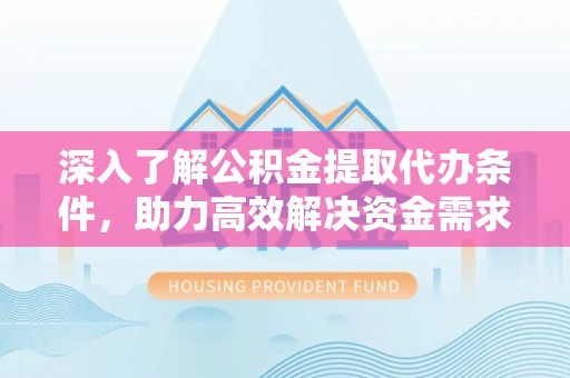 元宝山深入了解公积金提取代办条件，助力高效解决资金需求