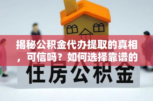 元宝山揭秘公积金代办提取的真相，可信吗？如何选择靠谱的服务商？