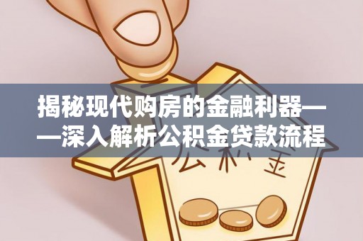 元宝山揭秘现代购房的金融利器——深入解析公积金贷款流程