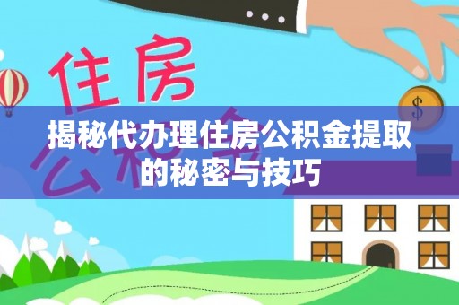 元宝山揭秘代办理住房公积金提取的秘密与技巧
