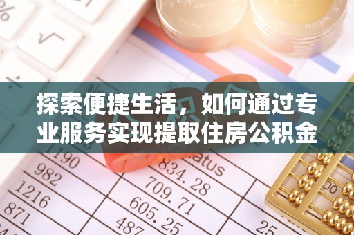 元宝山探索便捷生活，如何通过专业服务实现提取住房公积金代办
