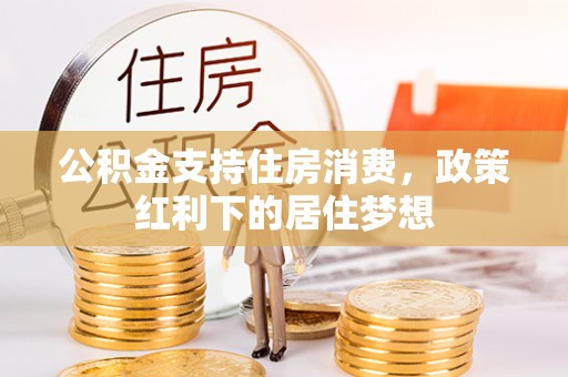 元宝山公积金支持住房消费，政策红利下的居住梦想
