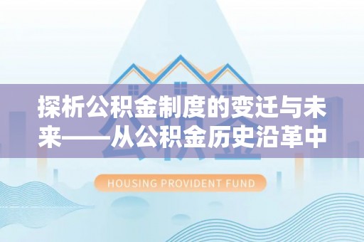 元宝山探析公积金制度的变迁与未来——从公积金历史沿革中读懂社会福利发展