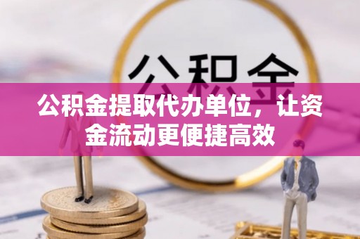 元宝山公积金提取代办单位，让资金流动更便捷高效