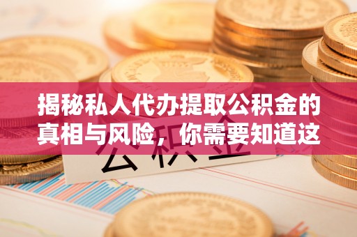 元宝山揭秘私人代办提取公积金的真相与风险，你需要知道这些！