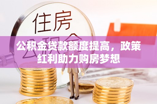 元宝山公积金贷款额度提高，政策红利助力购房梦想