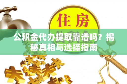 元宝山公积金代办提取靠谱吗？揭秘真相与选择指南