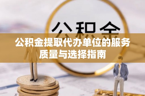 元宝山公积金提取代办单位的服务质量与选择指南
