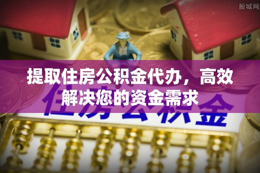 元宝山提取住房公积金代办，高效解决您的资金需求
