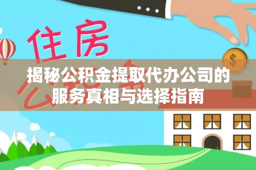 元宝山揭秘公积金提取代办公司的服务真相与选择指南