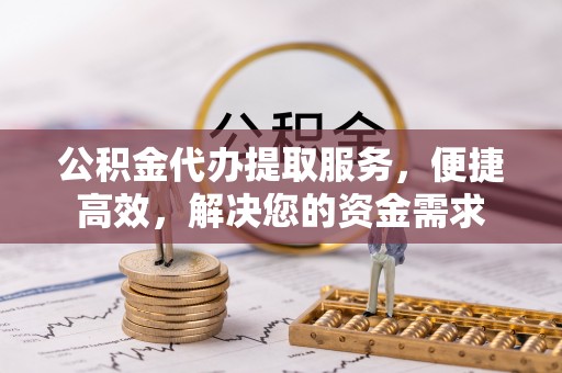 元宝山公积金代办提取服务，便捷高效，解决您的资金需求