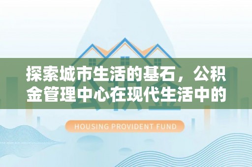 元宝山探索城市生活的基石，公积金管理中心在现代生活中的重要角色
