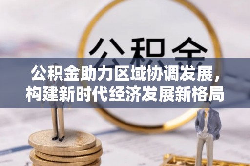 元宝山公积金助力区域协调发展，构建新时代经济发展新格局