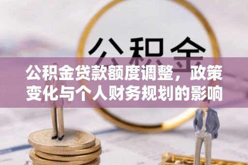 元宝山公积金贷款额度调整，政策变化与个人财务规划的影响分析