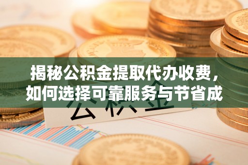 元宝山揭秘公积金提取代办收费，如何选择可靠服务与节省成本？