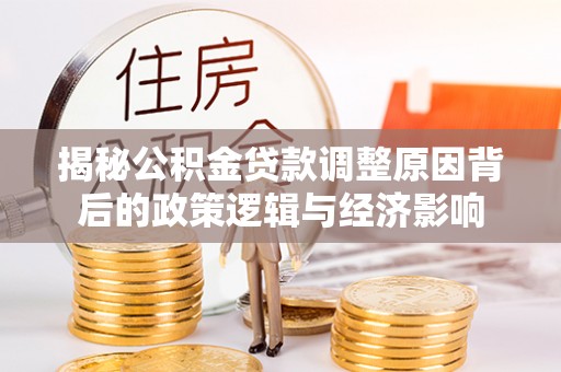 元宝山揭秘公积金贷款调整原因背后的政策逻辑与经济影响